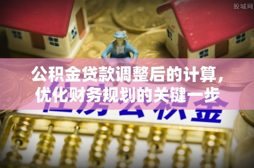 保康公积金贷款调整后的计算，优化财务规划的关键一步