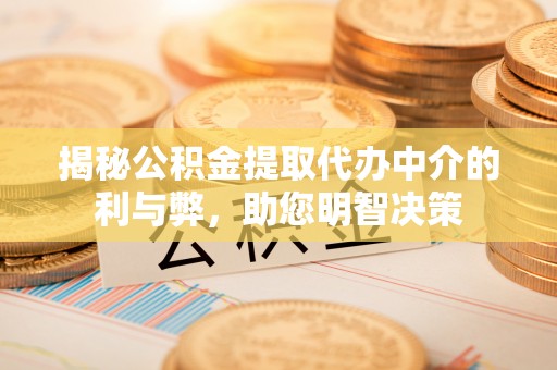 保康揭秘公积金提取代办中介的利与弊，助您明智决策
