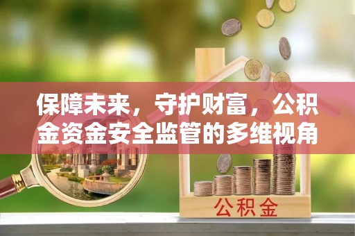 保康保障未来，守护财富，公积金资金安全监管的多维视角