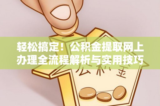 保康轻松搞定！公积金提取网上办理全流程解析与实用技巧