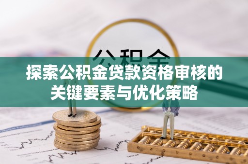 保康探索公积金贷款资格审核的关键要素与优化策略