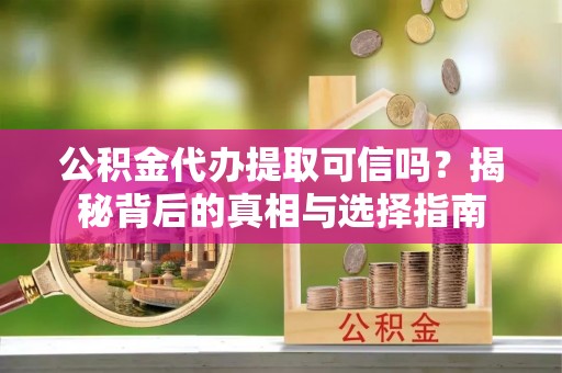 保康公积金代办提取可信吗？揭秘背后的真相与选择指南
