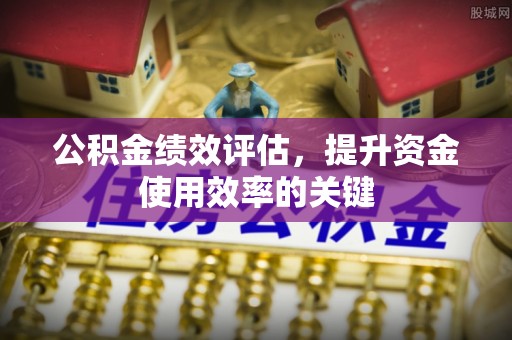 保康公积金绩效评估，提升资金使用效率的关键