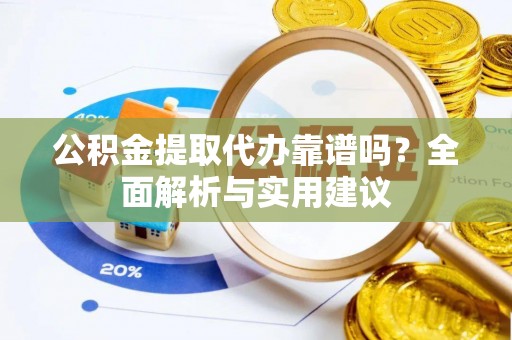 保康公积金提取代办靠谱吗？全面解析与实用建议
