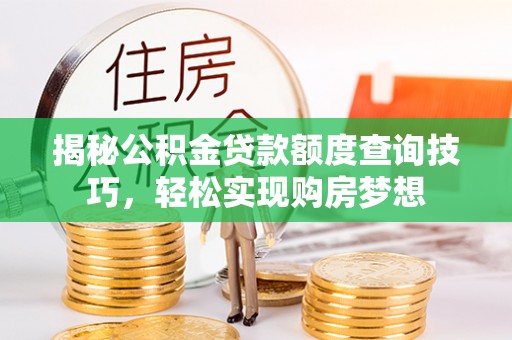 保康揭秘公积金贷款额度查询技巧，轻松实现购房梦想