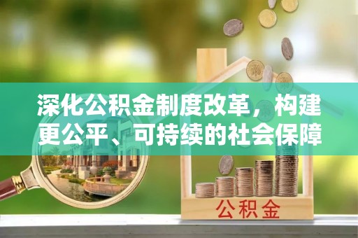 保康深化公积金制度改革，构建更公平、可持续的社会保障体系