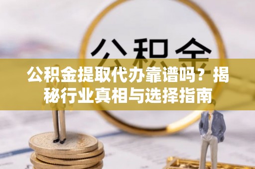 保康公积金提取代办靠谱吗？揭秘行业真相与选择指南