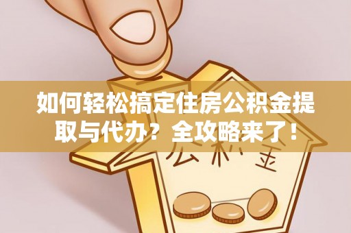 保康如何轻松搞定住房公积金提取与代办？全攻略来了！