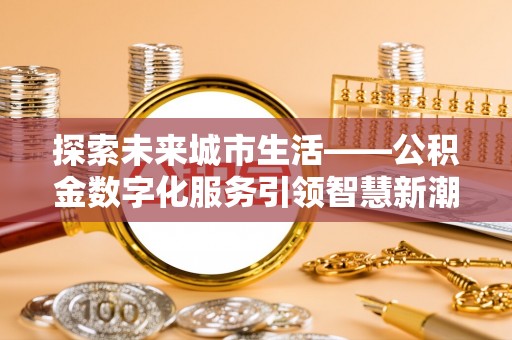 保康探索未来城市生活——公积金数字化服务引领智慧新潮流