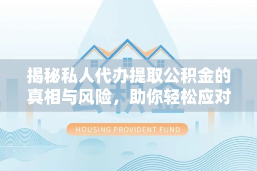 保康揭秘私人代办提取公积金的真相与风险，助你轻松应对资金难题