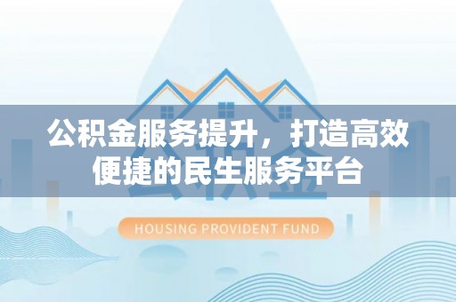保康公积金服务提升，打造高效便捷的民生服务平台