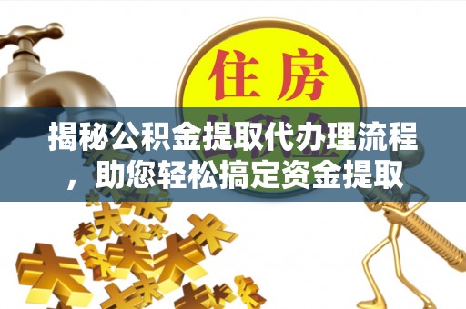 保康揭秘公积金提取代办理流程，助您轻松搞定资金提取