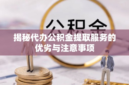 保康揭秘代办公积金提取服务的优劣与注意事项