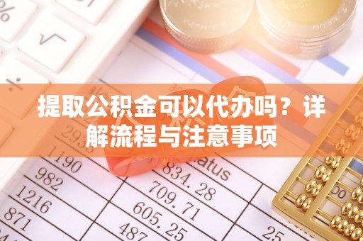 保康提取公积金可以代办吗？详解流程与注意事项