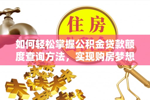 保康如何轻松掌握公积金贷款额度查询方法，实现购房梦想？