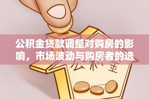 保康公积金贷款调整对购房的影响，市场波动与购房者的选择
