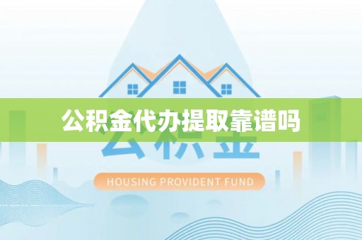保康公积金代办提取靠谱吗