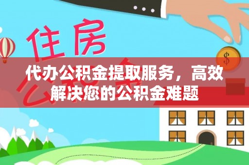 保康代办公积金提取服务，高效解决您的公积金难题