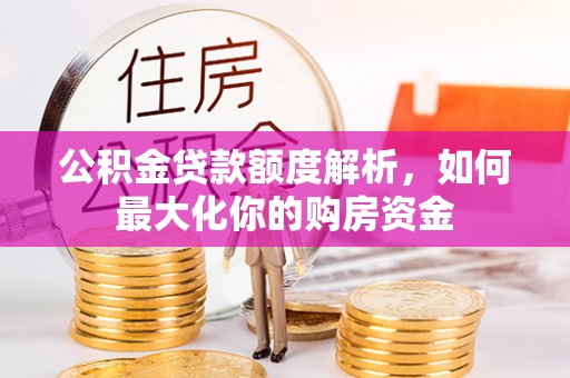 保康公积金贷款额度解析，如何最大化你的购房资金