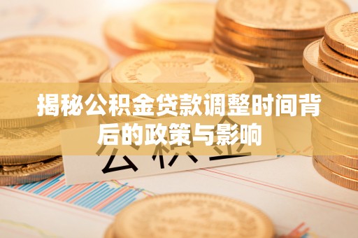 保康揭秘公积金贷款调整时间背后的政策与影响