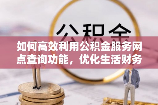 保康如何高效利用公积金服务网点查询功能，优化生活财务管理