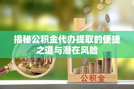 保康揭秘公积金代办提取的便捷之道与潜在风险