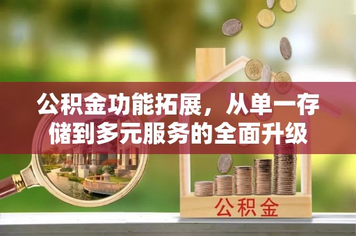 保康公积金功能拓展，从单一存储到多元服务的全面升级
