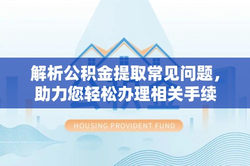 保康解析公积金提取常见问题，助力您轻松办理相关手续