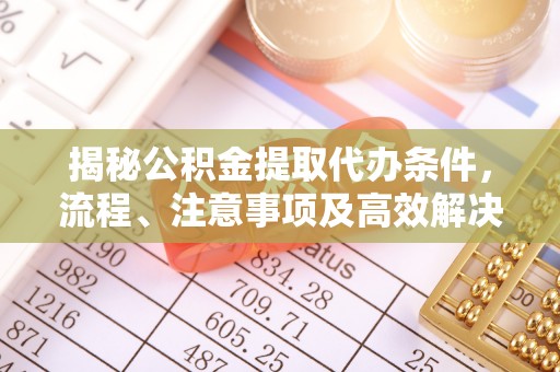 保康揭秘公积金提取代办条件，流程、注意事项及高效解决方案