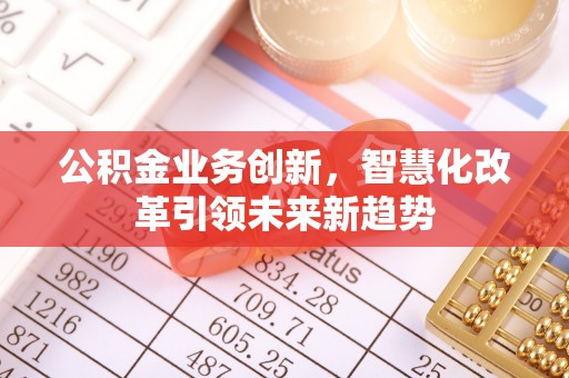 保康公积金业务创新，智慧化改革引领未来新趋势