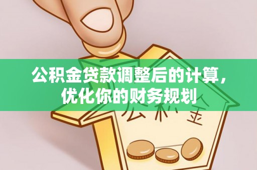 保康公积金贷款调整后的计算，优化你的财务规划