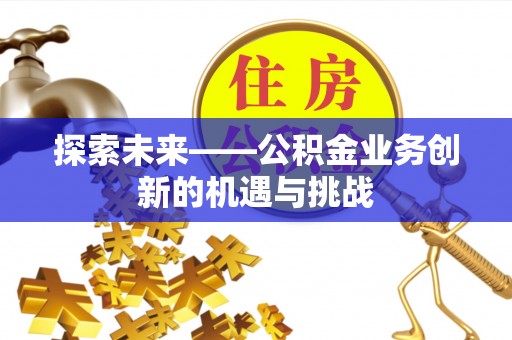 保康探索未来——公积金业务创新的机遇与挑战