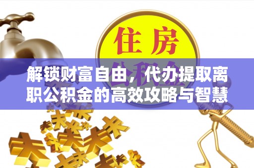 保康解锁财富自由，代办提取离职公积金的高效攻略与智慧选择