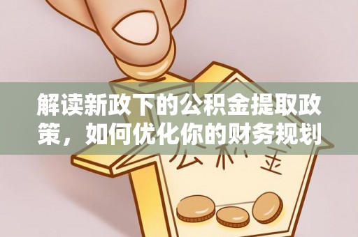 保康解读新政下的公积金提取政策，如何优化你的财务规划