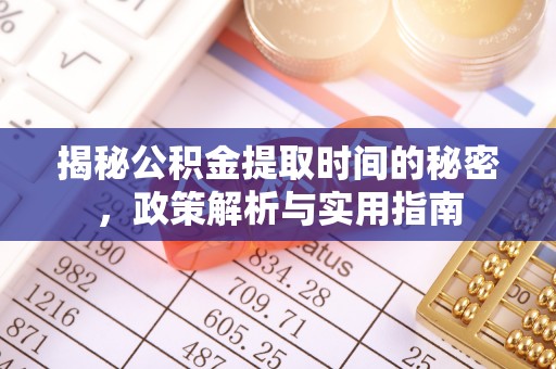保康揭秘公积金提取时间的秘密，政策解析与实用指南