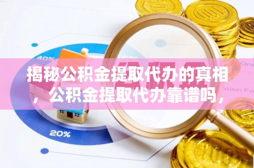 保康揭秘公积金提取代办的真相，公积金提取代办靠谱吗，如何选择专业服务？