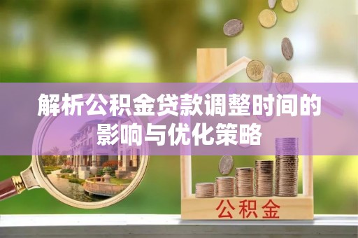 保康解析公积金贷款调整时间的影响与优化策略