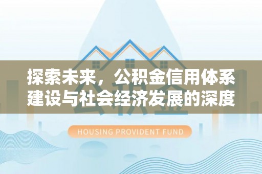 保康探索未来，公积金信用体系建设与社会经济发展的深度融合