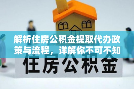 保康解析住房公积金提取代办政策与流程，详解你不可不知的关键点