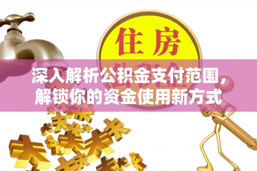 保康深入解析公积金支付范围，解锁你的资金使用新方式