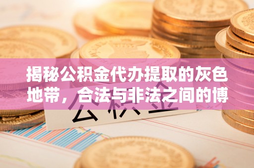 保康揭秘公积金代办提取的灰色地带，合法与非法之间的博弈