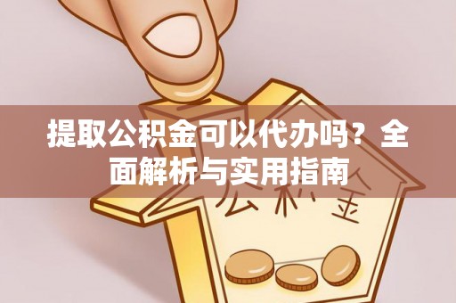 保康提取公积金可以代办吗？全面解析与实用指南