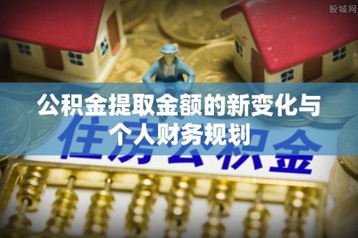 保康公积金提取金额的新变化与个人财务规划