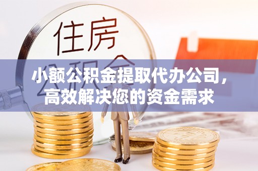 保康小额公积金提取代办公司，高效解决您的资金需求