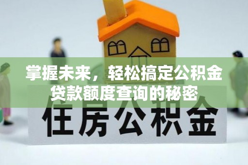 保康掌握未来，轻松搞定公积金贷款额度查询的秘密