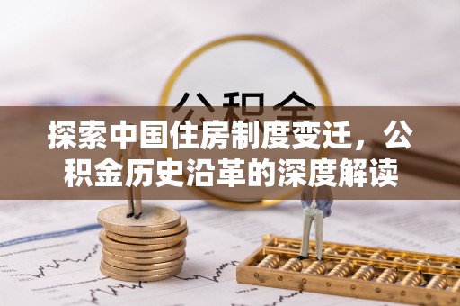保康探索中国住房制度变迁，公积金历史沿革的深度解读