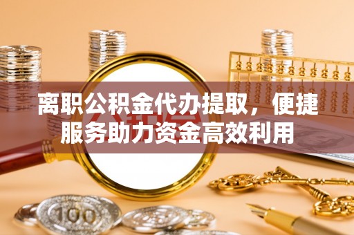 保康离职公积金代办提取，便捷服务助力资金高效利用