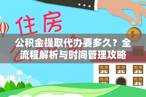 保康公积金提取代办要多久？全流程解析与时间管理攻略