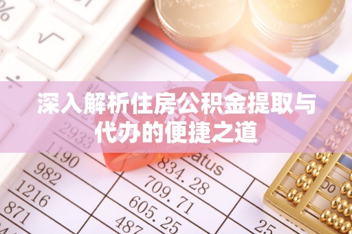 保康深入解析住房公积金提取与代办的便捷之道