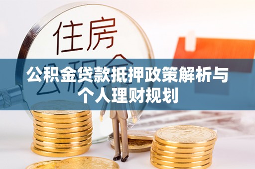 保康公积金贷款抵押政策解析与个人理财规划